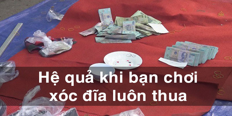 Những hệ quả khi chơi xóc đĩa luôn thua